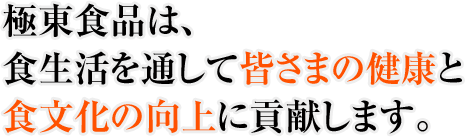 極東食品は、食生活を通して皆さまの健康と食文化の向上に貢献します。